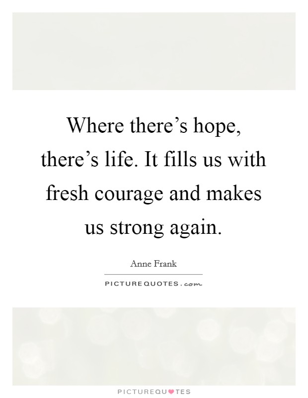 Where there's hope, there's life. It fills us with fresh courage and makes us strong again. Picture Quote #1
