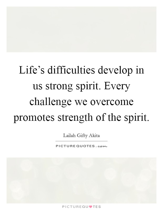 Life's difficulties develop in us strong spirit. Every challenge we overcome promotes strength of the spirit. Picture Quote #1
