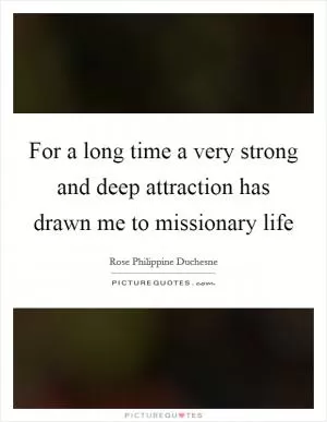 For a long time a very strong and deep attraction has drawn me to missionary life Picture Quote #1
