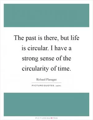 The past is there, but life is circular. I have a strong sense of the circularity of time Picture Quote #1