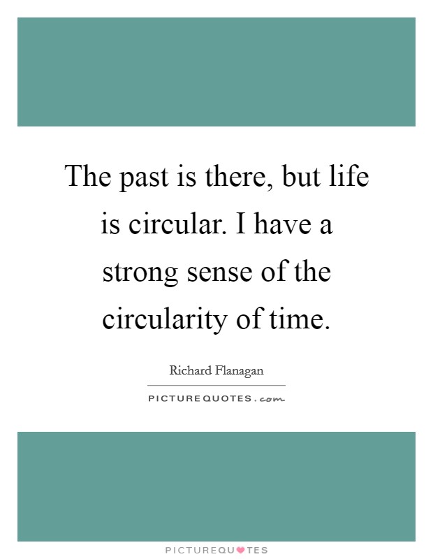 The past is there, but life is circular. I have a strong sense of the circularity of time. Picture Quote #1