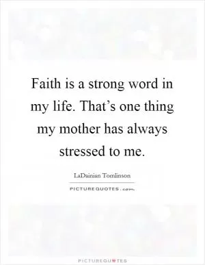 Faith is a strong word in my life. That’s one thing my mother has always stressed to me Picture Quote #1