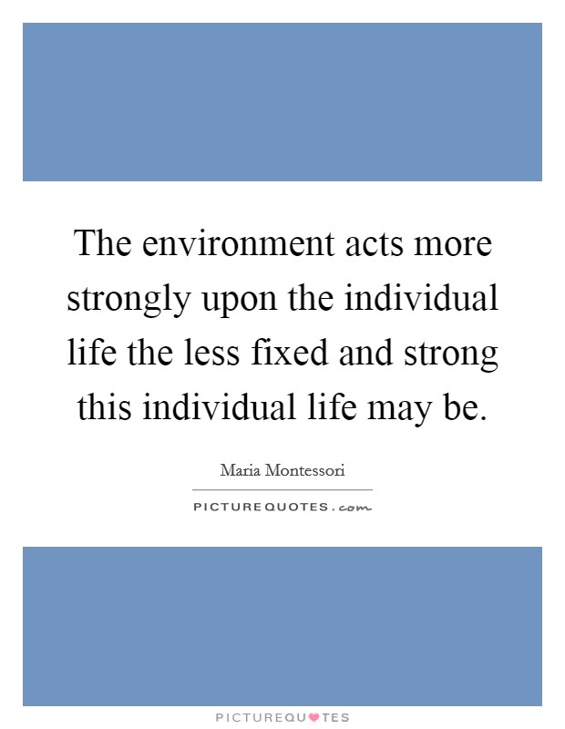 The environment acts more strongly upon the individual life the less fixed and strong this individual life may be. Picture Quote #1