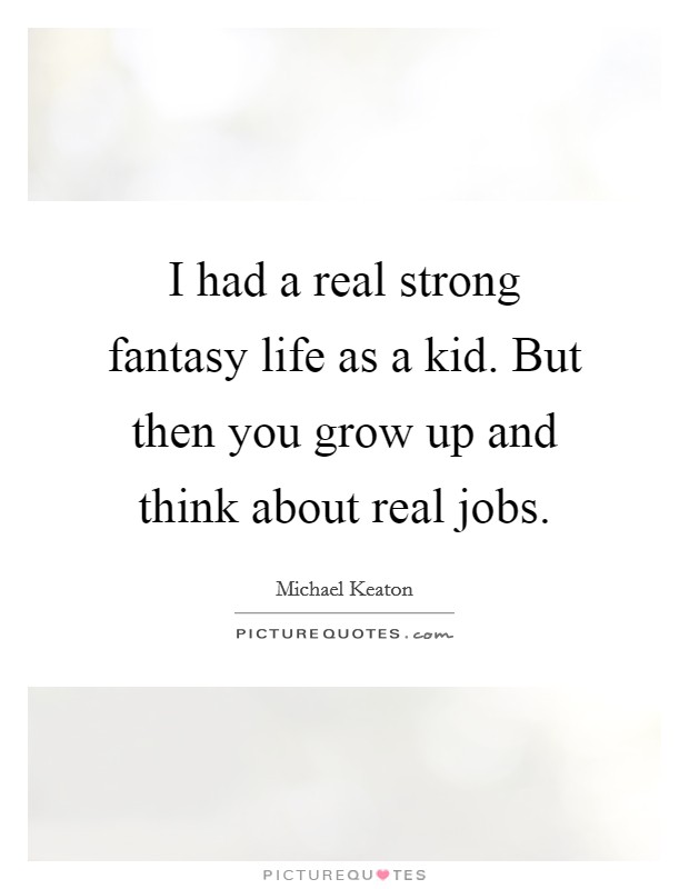 I had a real strong fantasy life as a kid. But then you grow up and think about real jobs. Picture Quote #1
