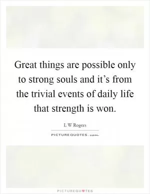 Great things are possible only to strong souls and it’s from the trivial events of daily life that strength is won Picture Quote #1