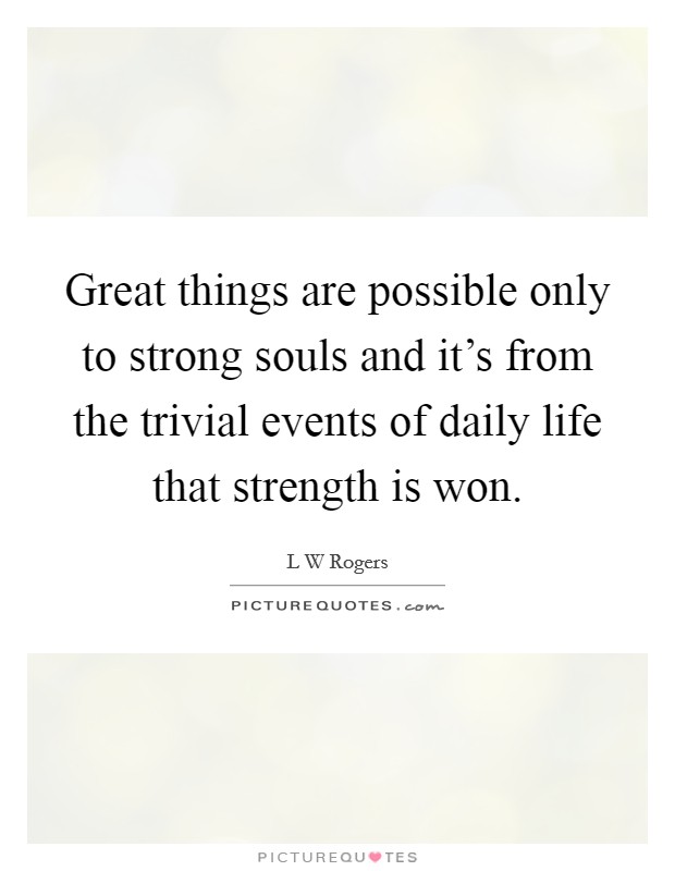 Great things are possible only to strong souls and it's from the trivial events of daily life that strength is won. Picture Quote #1
