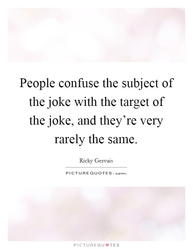 People confuse the subject of the joke with the target of the joke, and they're very rarely the same. Picture Quote #1