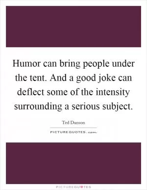 Humor can bring people under the tent. And a good joke can deflect some of the intensity surrounding a serious subject Picture Quote #1