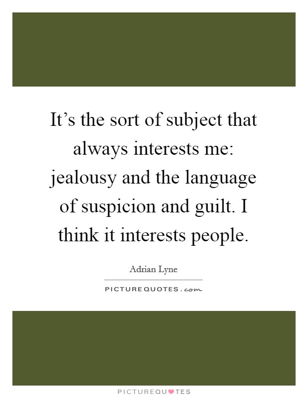 It's the sort of subject that always interests me: jealousy and the language of suspicion and guilt. I think it interests people. Picture Quote #1