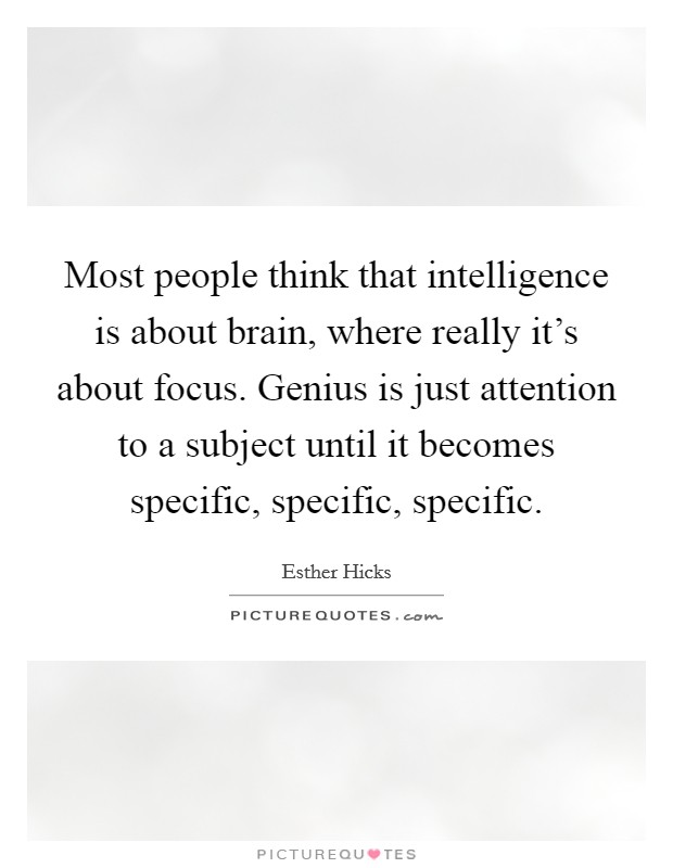 Most people think that intelligence is about brain, where really it's about focus. Genius is just attention to a subject until it becomes specific, specific, specific. Picture Quote #1