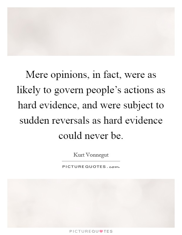 Mere opinions, in fact, were as likely to govern people's actions as hard evidence, and were subject to sudden reversals as hard evidence could never be. Picture Quote #1