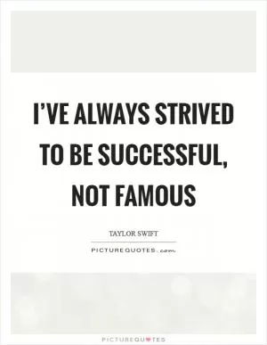 I’ve always strived to be successful, not famous Picture Quote #1