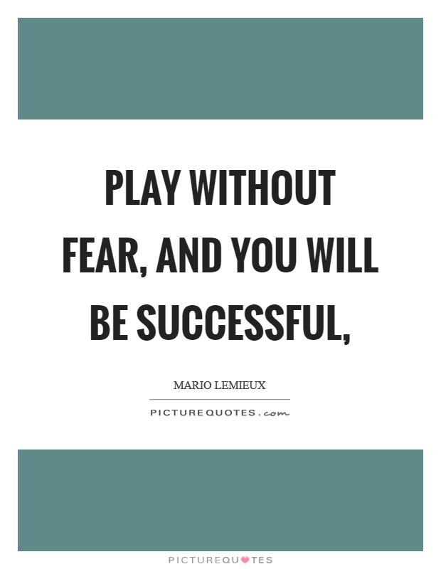 Play without fear, and you will be successful, Picture Quote #1