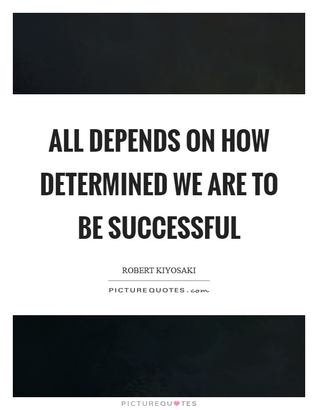 All depends on how determined we are to be successful Picture Quote #1