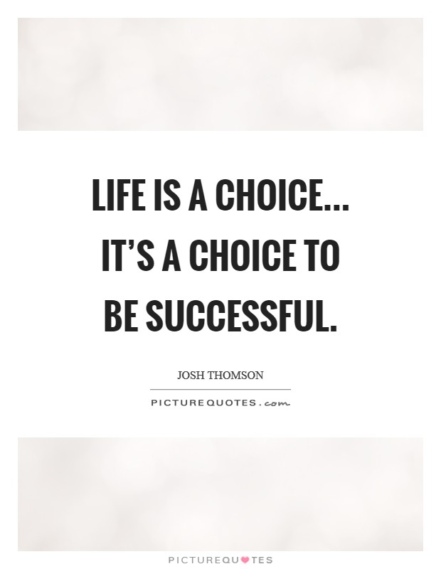Life is a choice... it's a choice to be successful. Picture Quote #1