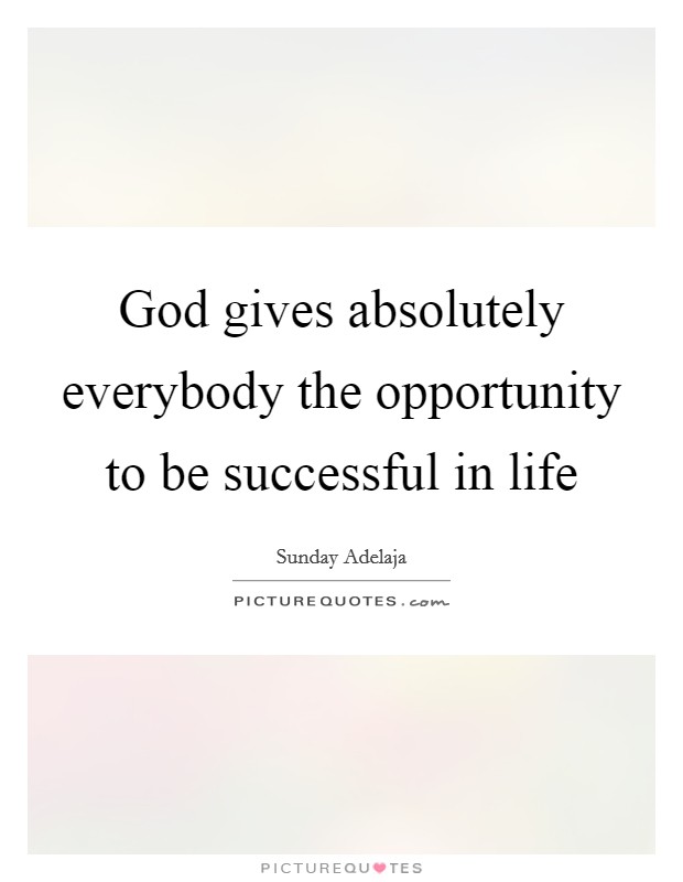 God gives absolutely everybody the opportunity to be successful in life Picture Quote #1