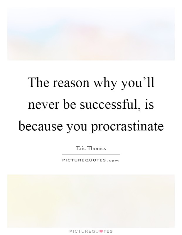 The reason why you'll never be successful, is because you procrastinate Picture Quote #1