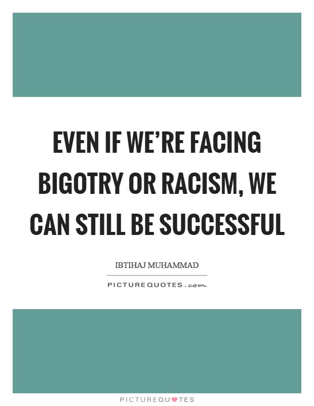 Even if we're facing bigotry or racism, we can still be successful Picture Quote #1