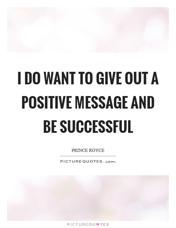 I do want to give out a positive message and be successful Picture Quote #1