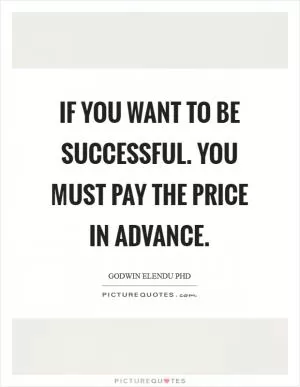 If you want to be successful. You must pay the price in advance Picture Quote #1