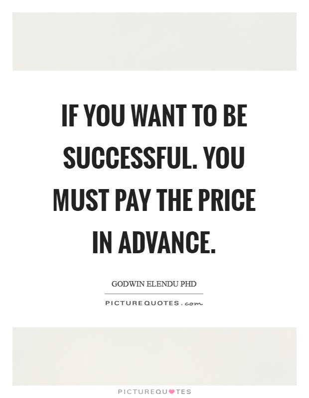 If you want to be successful. You must pay the price in advance. Picture Quote #1