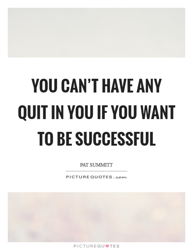 You can't have any quit in you if you want to be successful Picture Quote #1