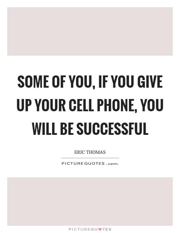 Some of you, if you give up your cell phone, you will be successful Picture Quote #1