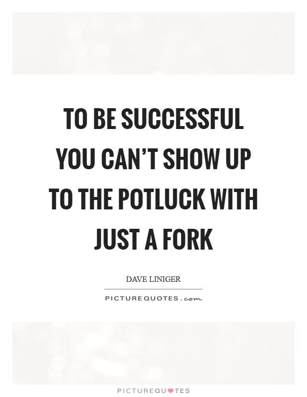 To be successful you can't show up to the potluck with just a fork Picture Quote #1