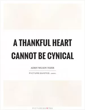 A thankful heart cannot be cynical Picture Quote #1