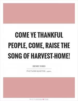 Come ye thankful people, come, Raise the song of Harvest-home! Picture Quote #1