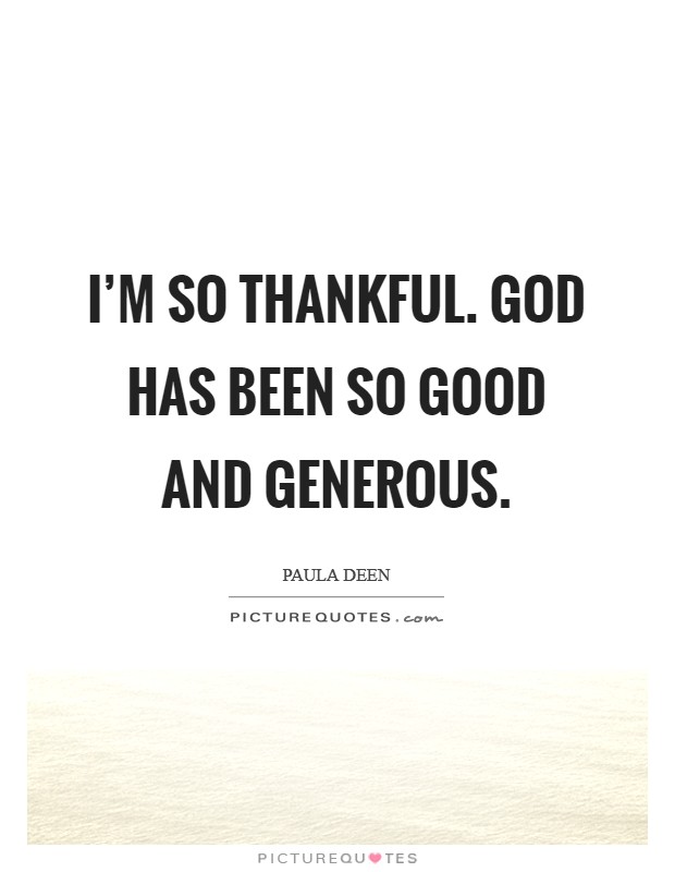I'm so thankful. God has been so good and generous. Picture Quote #1