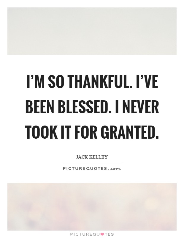 I'm so thankful. I've been blessed. I never took it for granted. Picture Quote #1