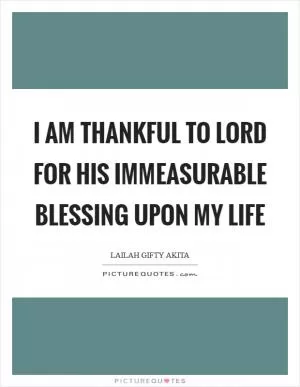 I am thankful to Lord for His immeasurable blessing upon my life Picture Quote #1