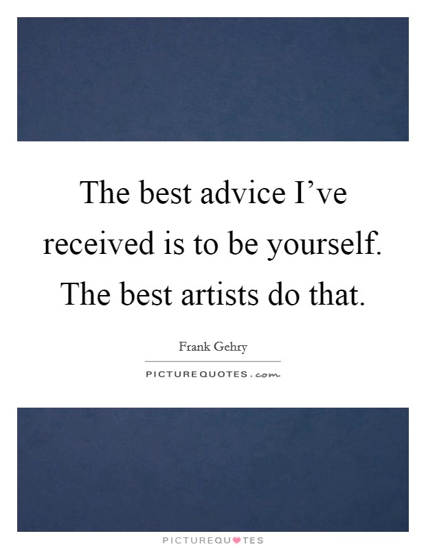 The best advice I've received is to be yourself. The best artists do that. Picture Quote #1