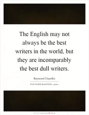 The English may not always be the best writers in the world, but they are incomparably the best dull writers Picture Quote #1