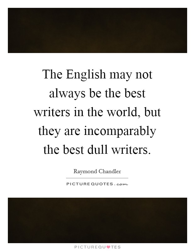 The English may not always be the best writers in the world, but they are incomparably the best dull writers. Picture Quote #1
