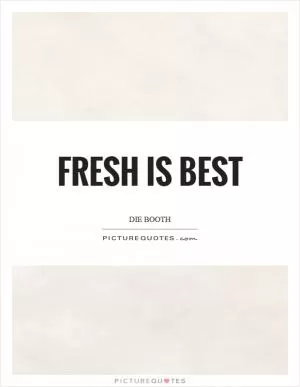 Fresh is best Picture Quote #1