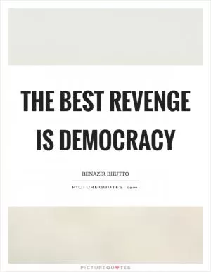 The best revenge is democracy Picture Quote #1
