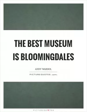 The best museum is Bloomingdales Picture Quote #1