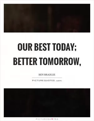 Our best today; better tomorrow, Picture Quote #1