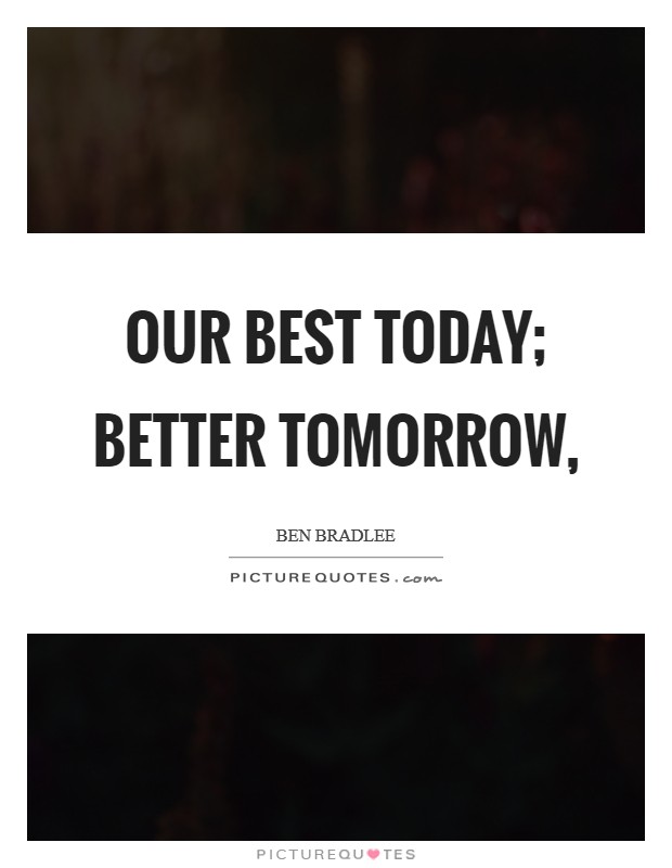 Our best today; better tomorrow, Picture Quote #1