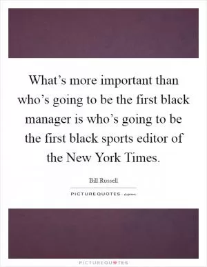 What’s more important than who’s going to be the first black manager is who’s going to be the first black sports editor of the New York Times Picture Quote #1