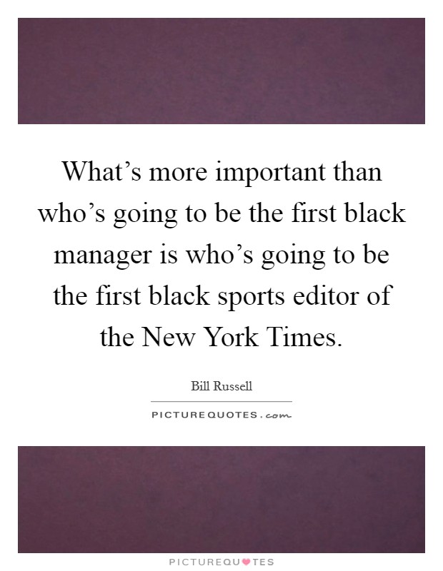 What's more important than who's going to be the first black manager is who's going to be the first black sports editor of the New York Times. Picture Quote #1