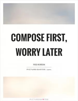 Compose first, worry later Picture Quote #1