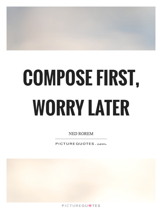 Compose first, worry later Picture Quote #1