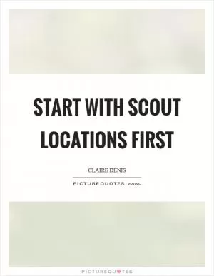 Start with scout locations first Picture Quote #1