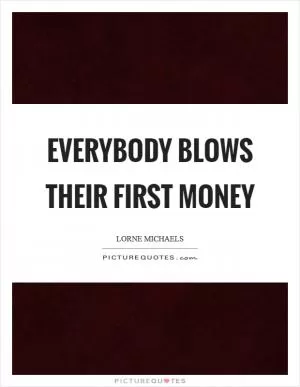 Everybody blows their first money Picture Quote #1
