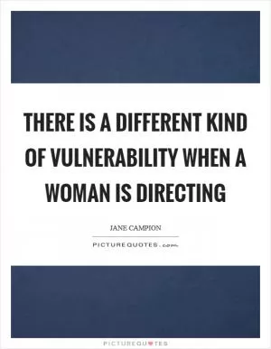 There is a different kind of vulnerability when a woman is directing Picture Quote #1