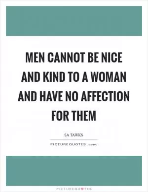 Men cannot be nice and kind to a woman and have no affection for them Picture Quote #1