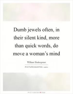 Dumb jewels often, in their silent kind, more than quick words, do move a woman’s mind Picture Quote #1